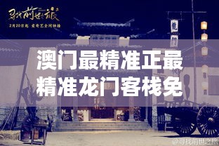 新澳最精準(zhǔn)龍門(mén)客棧，探索最精準(zhǔn)的住宿體驗(yàn)與免費(fèi)指南，新澳龍門(mén)客棧，精準(zhǔn)住宿體驗(yàn)與免費(fèi)指南探索