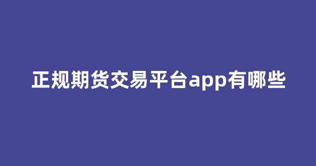 正規(guī)期貨交易平臺app的重要性及其優(yōu)勢，正規(guī)期貨交易平臺app，優(yōu)勢與重要性解析